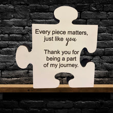 Load image into Gallery viewer, The 5&quot; Puzzle Piece Plaque reads Every piece matters, just like you.&nbsp; Thank you for being part of my journey.&nbsp; Self standing, approx. 1&quot; thick plaque.
