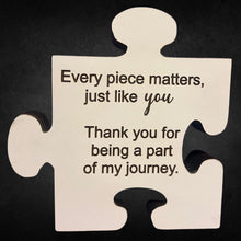 Load image into Gallery viewer, The 5&quot; Puzzle Piece Plaque reads Every piece matters, just like you.&nbsp; Thank you for being part of my journey.&nbsp; Self standing, approx. 1&quot; thick plaque.
